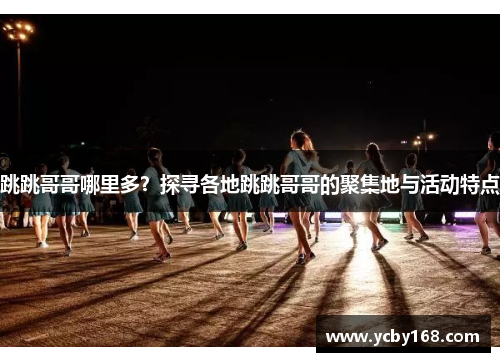跳跳哥哥哪里多？探寻各地跳跳哥哥的聚集地与活动特点
